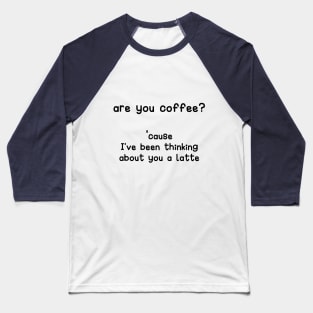 are you coffee? cause I've been thinking about you a latte Baseball T-Shirt